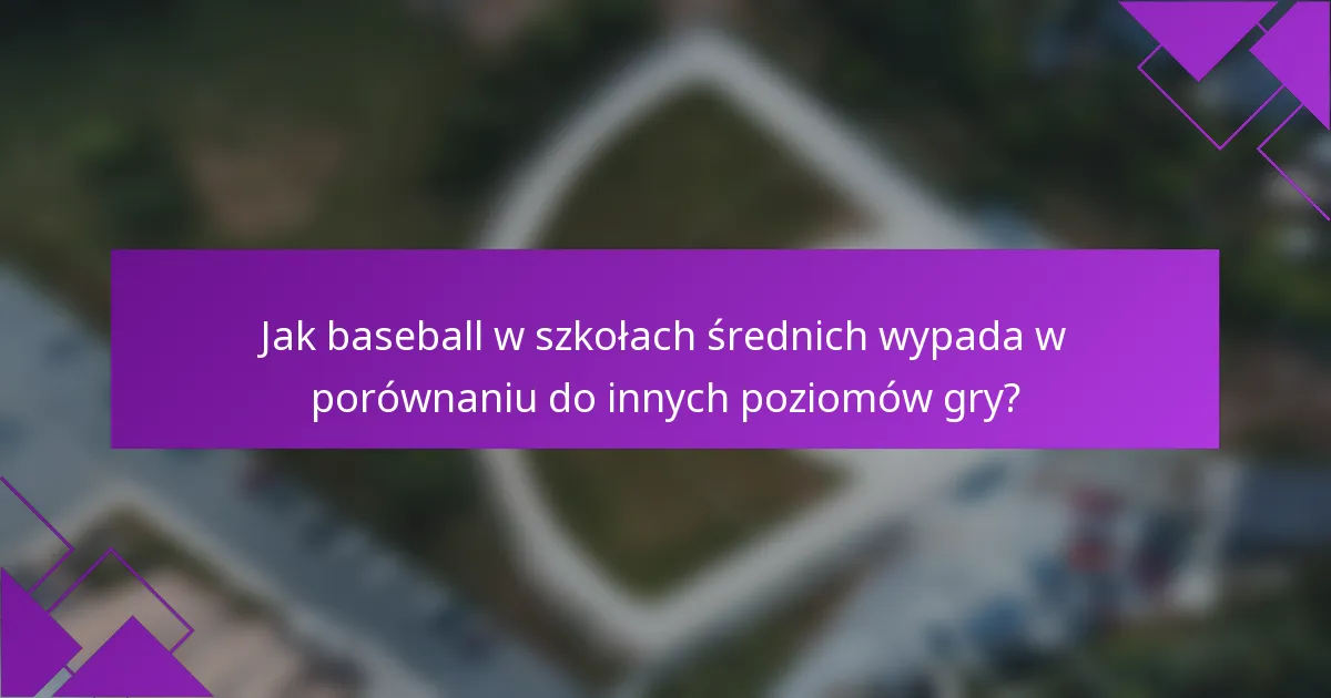 Jak baseball w szkołach średnich wypada w porównaniu do innych poziomów gry?