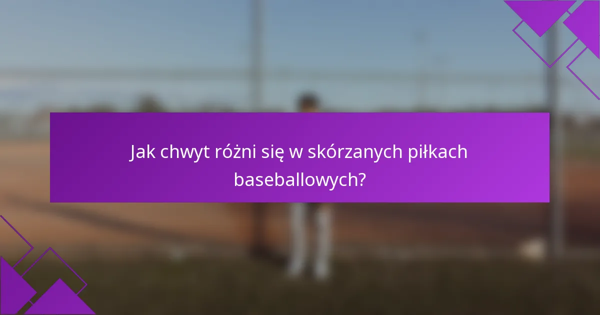 Jak chwyt różni się w skórzanych piłkach baseballowych?