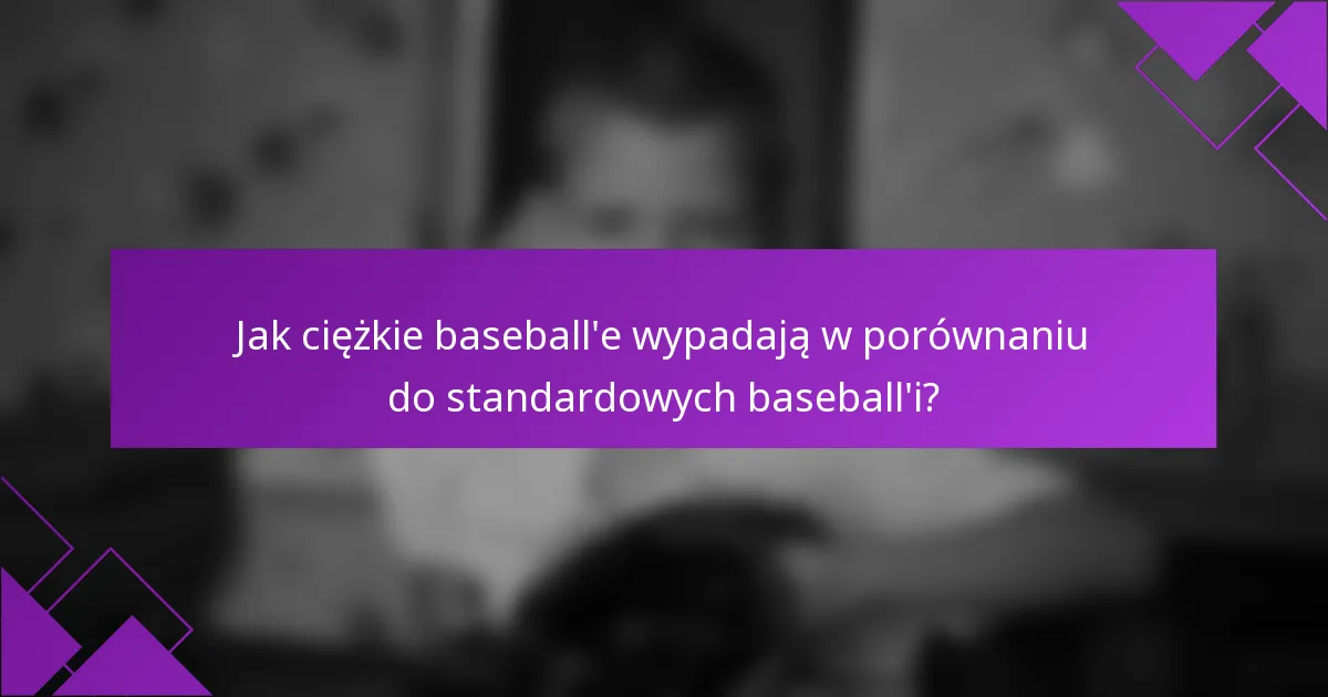 Jak ciężkie baseball'e wypadają w porównaniu do standardowych baseball'i?