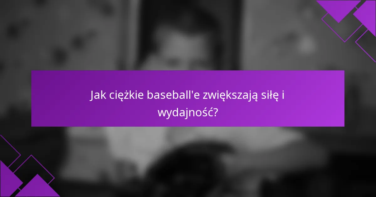 Jak ciężkie baseball'e zwiększają siłę i wydajność?