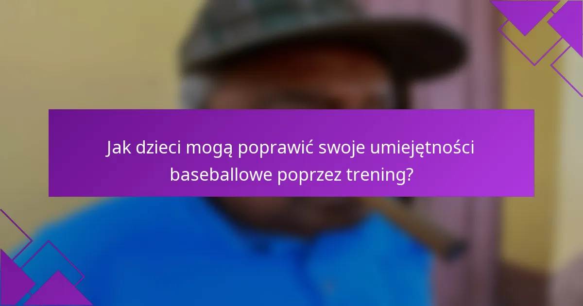 Jak dzieci mogą poprawić swoje umiejętności baseballowe poprzez trening?