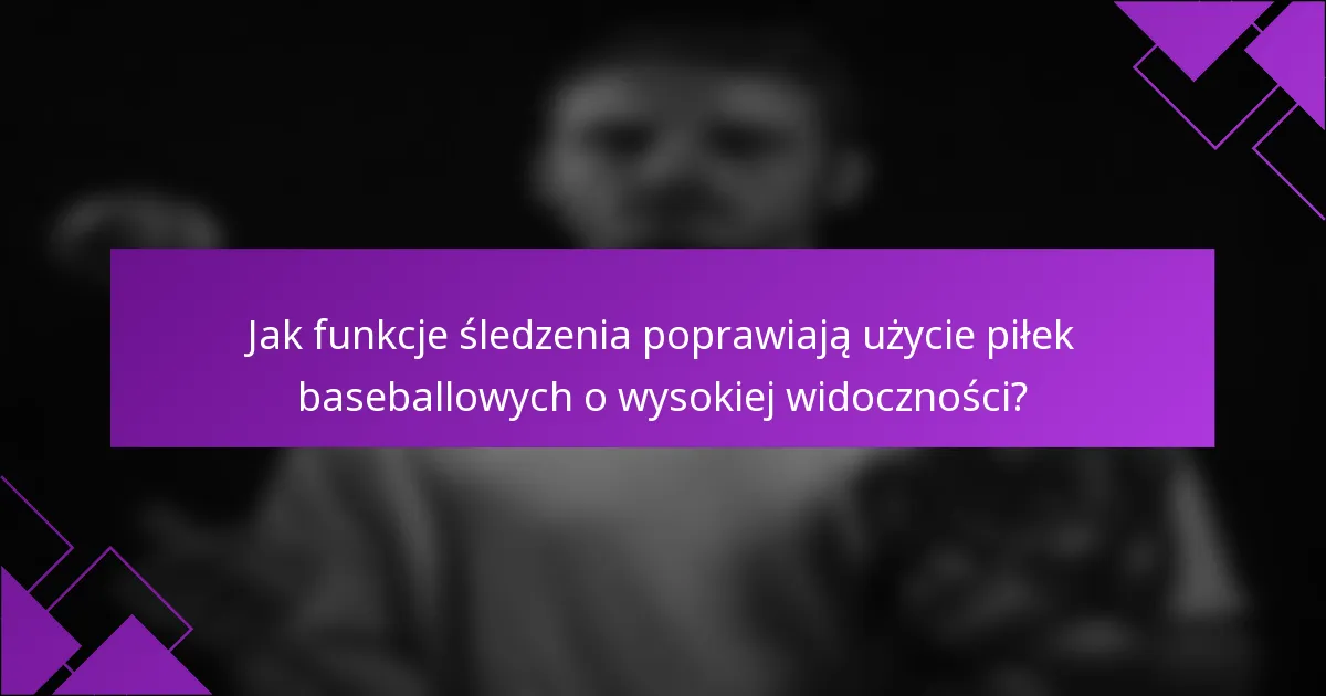Jak funkcje śledzenia poprawiają użycie piłek baseballowych o wysokiej widoczności?