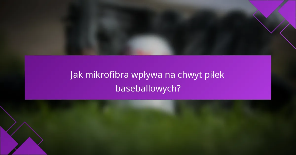 Jak mikrofibra wpływa na chwyt piłek baseballowych?
