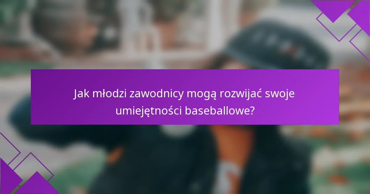 Jak młodzi zawodnicy mogą rozwijać swoje umiejętności baseballowe?