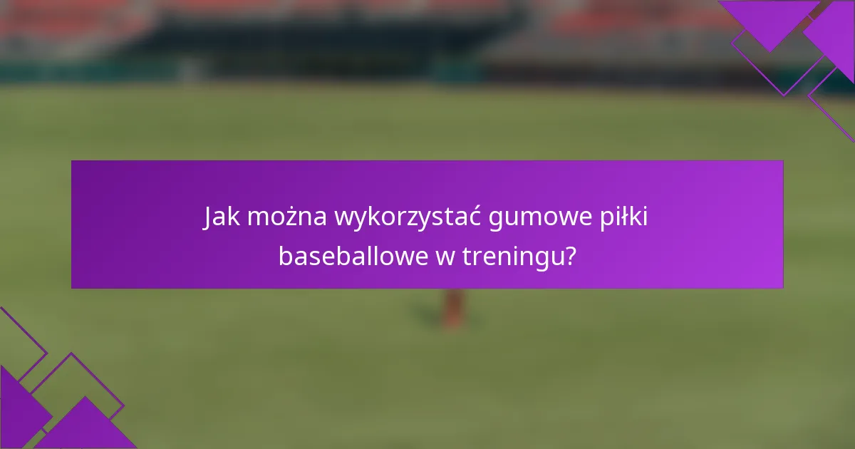 Jak można wykorzystać gumowe piłki baseballowe w treningu?