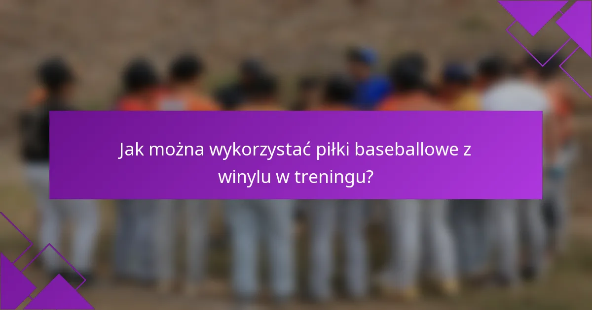 Jak można wykorzystać piłki baseballowe z winylu w treningu?