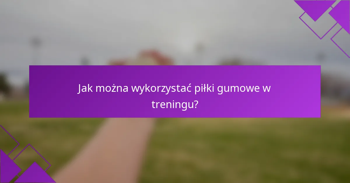 Jak można wykorzystać piłki gumowe w treningu?