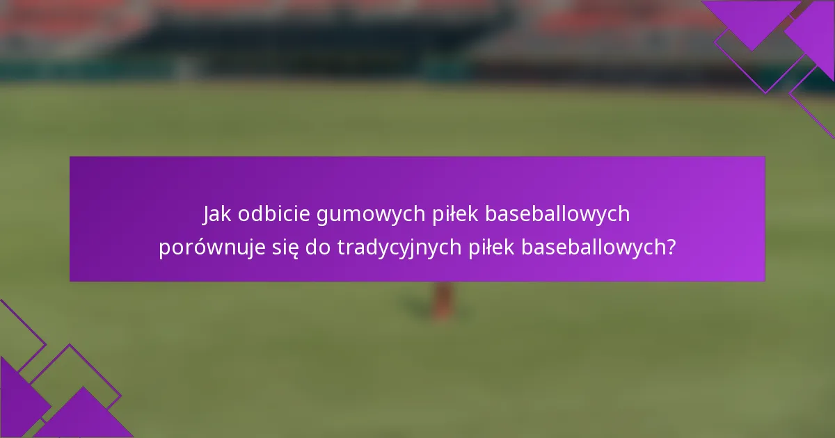 Jak odbicie gumowych piłek baseballowych porównuje się do tradycyjnych piłek baseballowych?