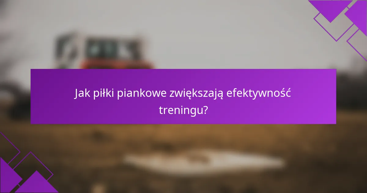 Jak piłki piankowe zwiększają efektywność treningu?