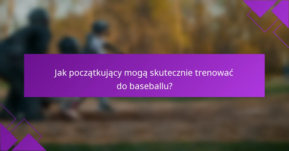 Jak początkujący mogą skutecznie trenować do baseballu?