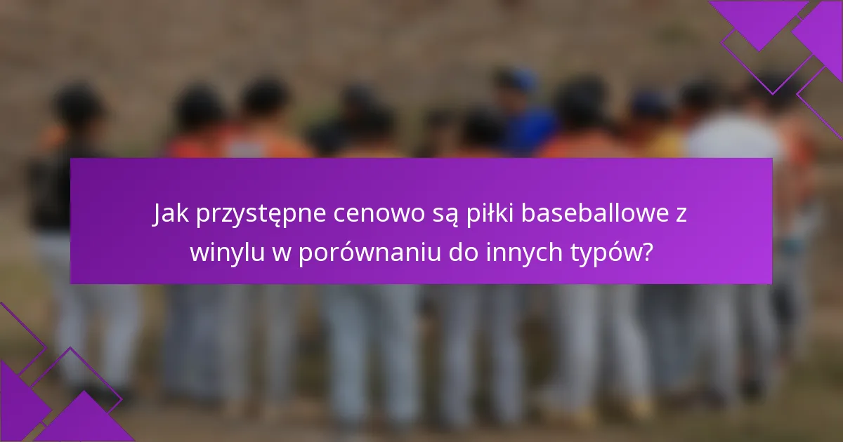 Jak przystępne cenowo są piłki baseballowe z winylu w porównaniu do innych typów?
