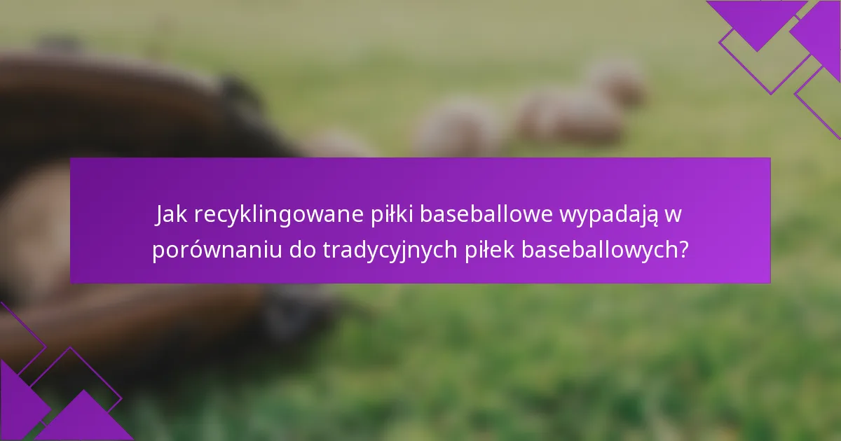 Jak recyklingowane piłki baseballowe wypadają w porównaniu do tradycyjnych piłek baseballowych?