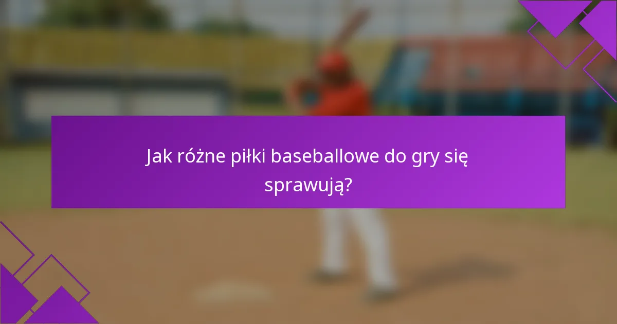 Jak różne piłki baseballowe do gry się sprawują?