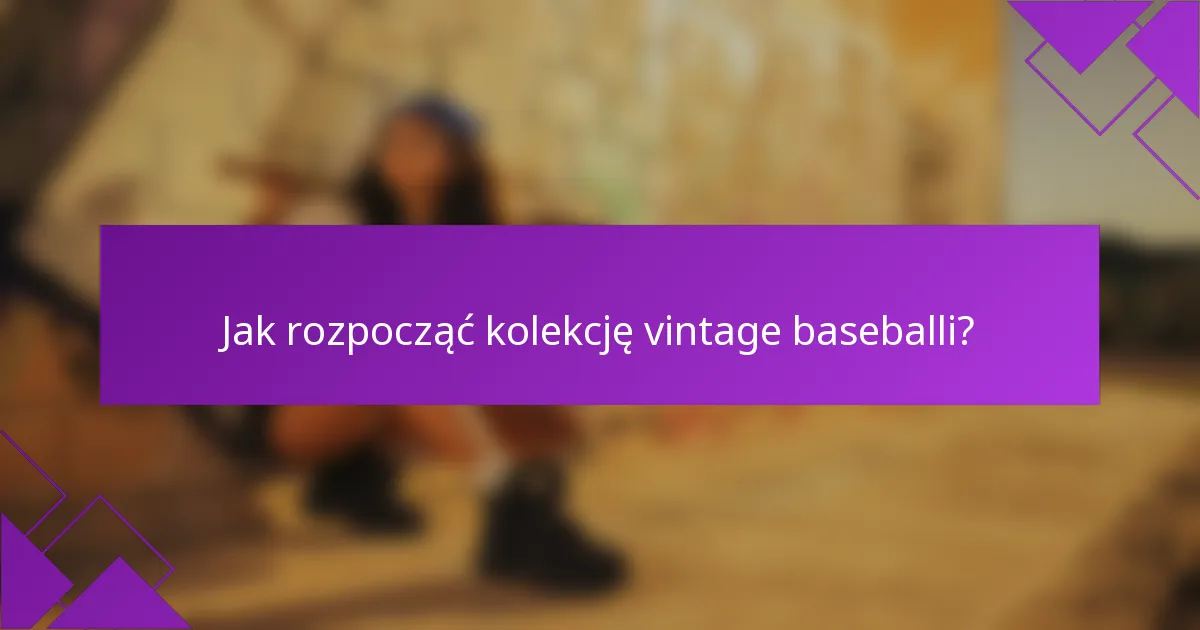 Jak rozpocząć kolekcję vintage baseballi?