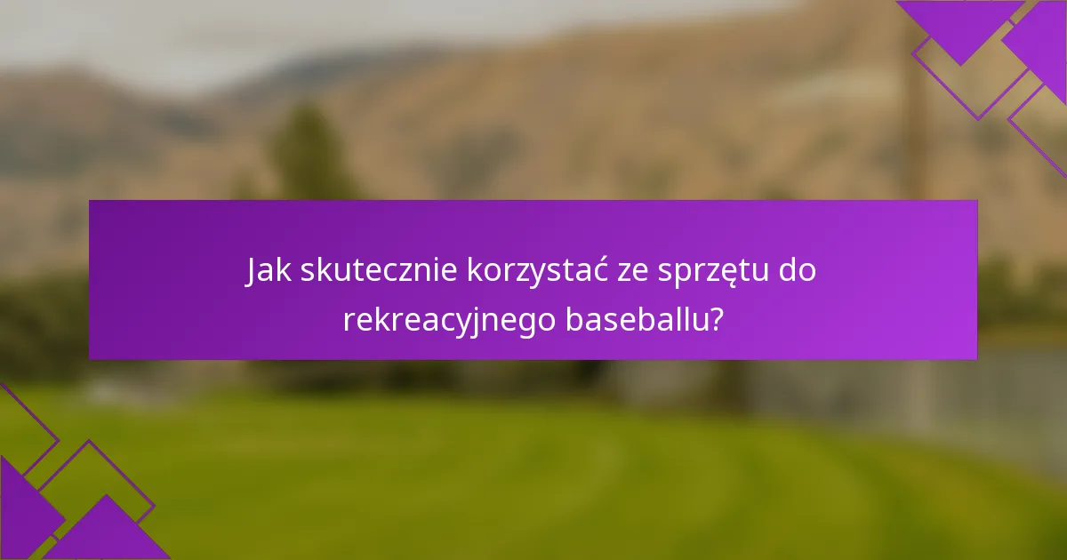 Jak skutecznie korzystać ze sprzętu do rekreacyjnego baseballu?