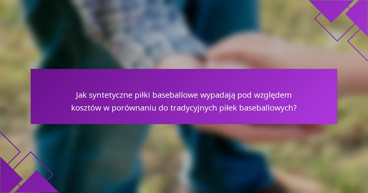 Jak syntetyczne piłki baseballowe wypadają pod względem kosztów w porównaniu do tradycyjnych piłek baseballowych?