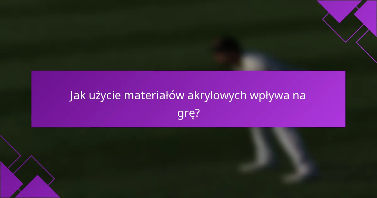 Jak użycie materiałów akrylowych wpływa na grę?