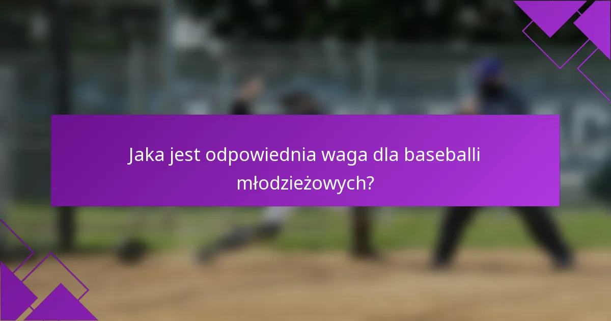 Jaka jest odpowiednia waga dla baseballi młodzieżowych?