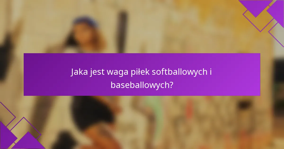 Jaka jest waga piłek softballowych i baseballowych?