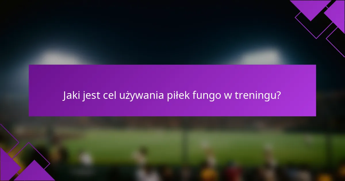 Jaki jest cel używania piłek fungo w treningu?