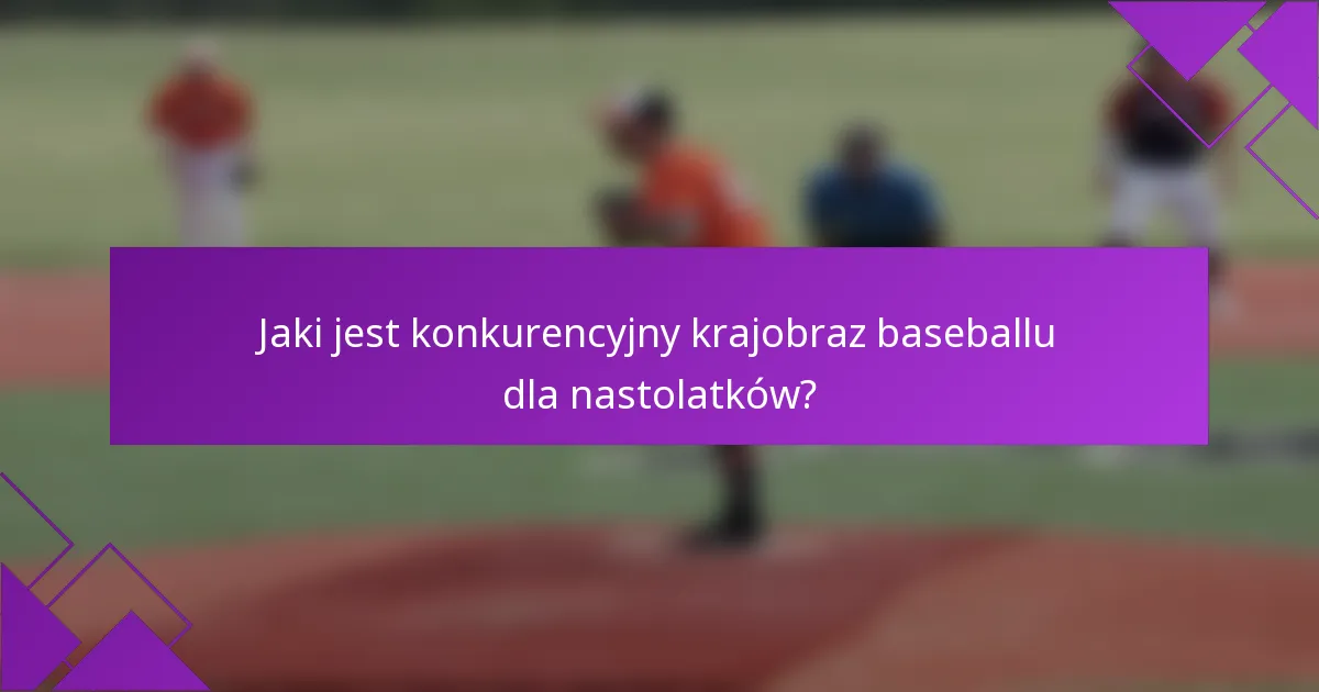 Jaki jest konkurencyjny krajobraz baseballu dla nastolatków?
