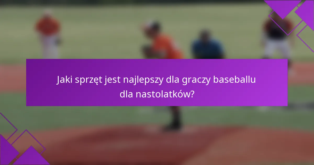 Jaki sprzęt jest najlepszy dla graczy baseballu dla nastolatków?