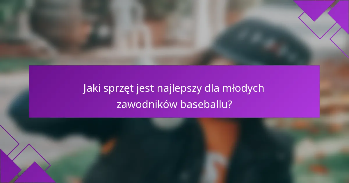 Jaki sprzęt jest najlepszy dla młodych zawodników baseballu?