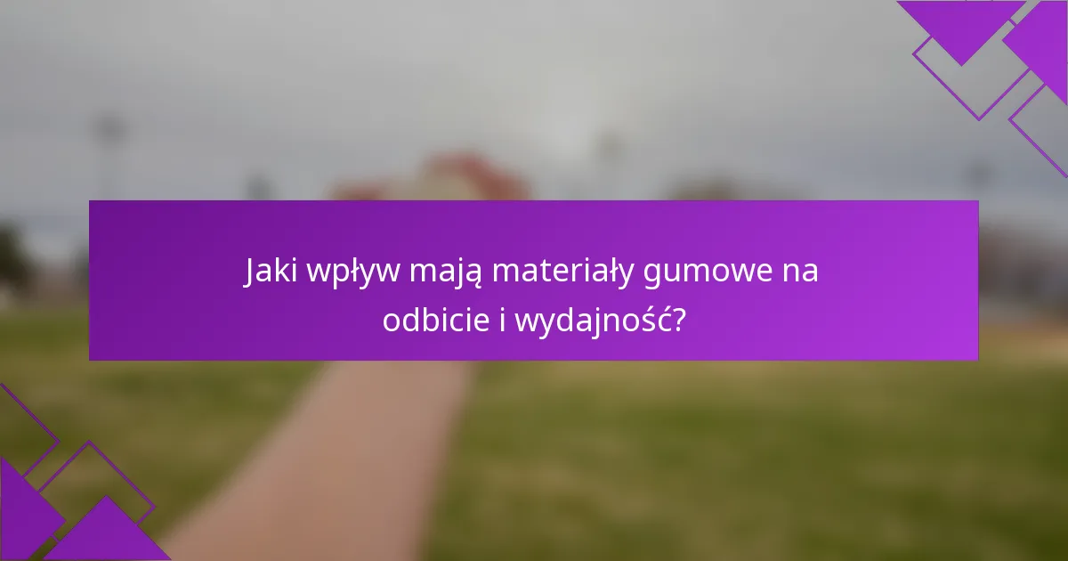 Jaki wpływ mają materiały gumowe na odbicie i wydajność?