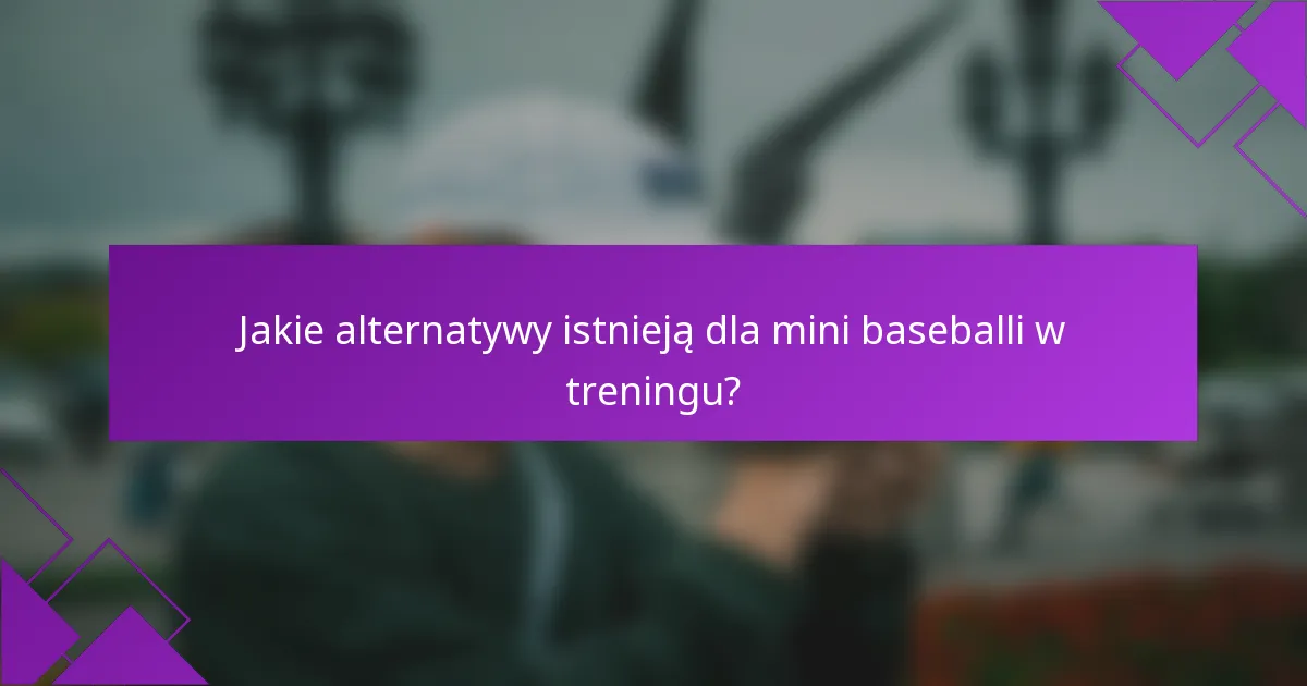 Jakie alternatywy istnieją dla mini baseballi w treningu?