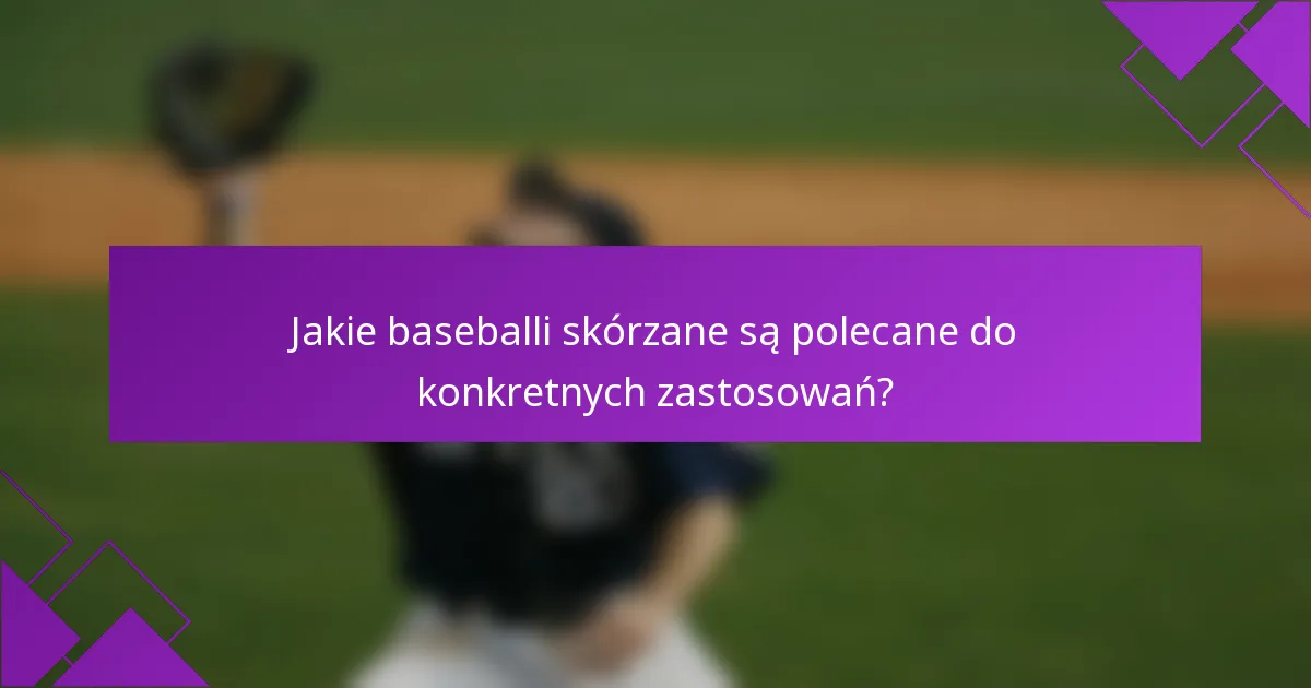 Jakie baseballi skórzane są polecane do konkretnych zastosowań?