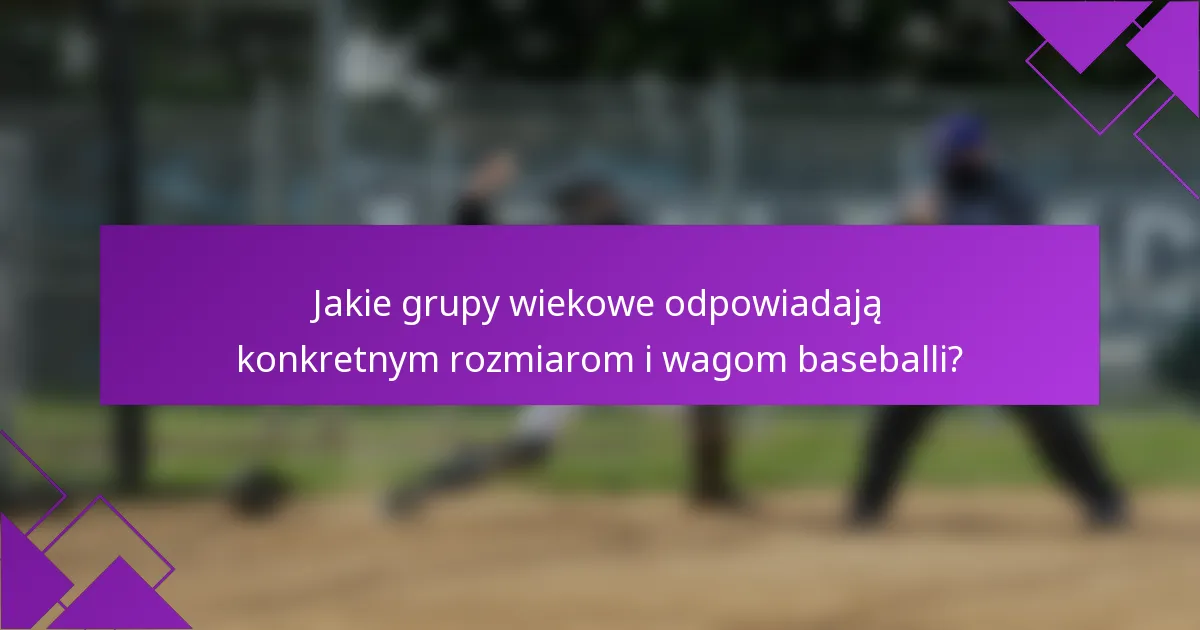Jakie grupy wiekowe odpowiadają konkretnym rozmiarom i wagom baseballi?