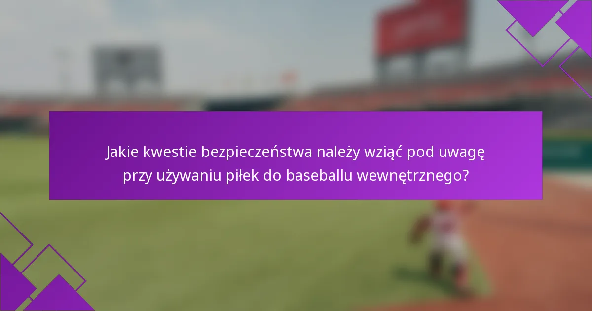 Jakie kwestie bezpieczeństwa należy wziąć pod uwagę przy używaniu piłek do baseballu wewnętrznego?