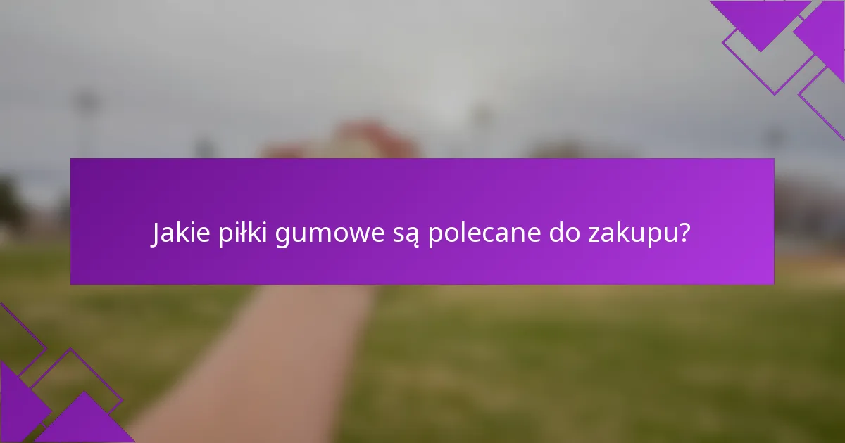 Jakie piłki gumowe są polecane do zakupu?