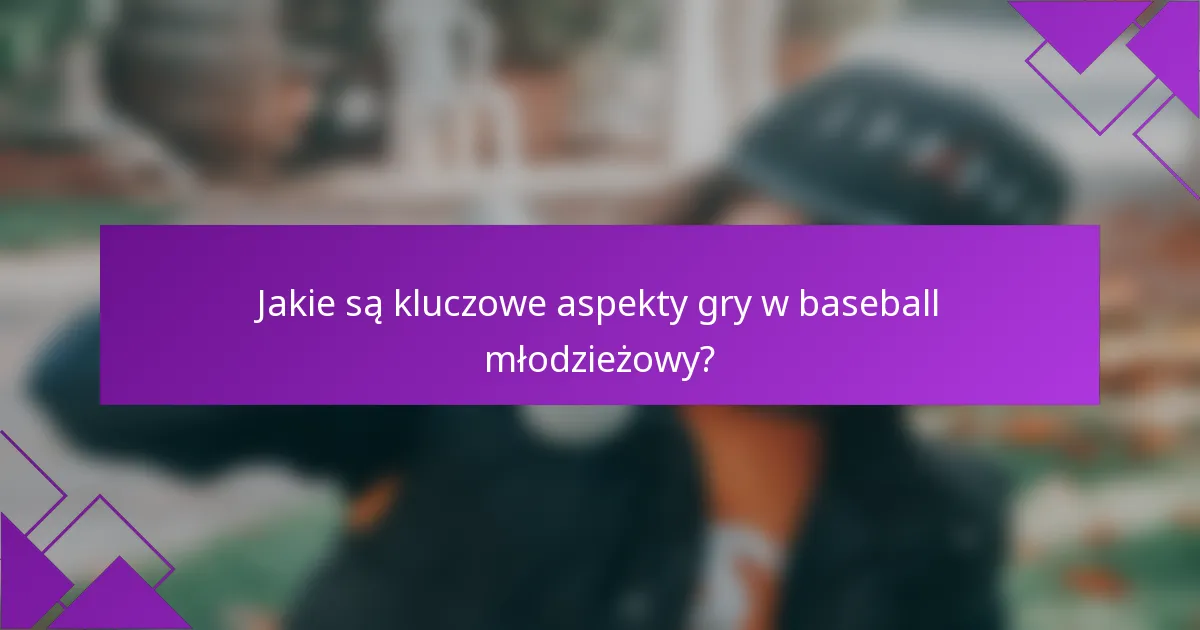 Jakie są kluczowe aspekty gry w baseball młodzieżowy?