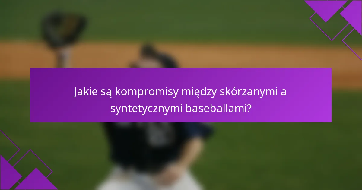 Jakie są kompromisy między skórzanymi a syntetycznymi baseballami?