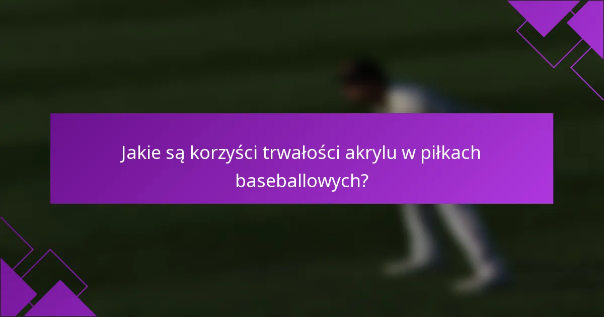 Jakie są korzyści trwałości akrylu w piłkach baseballowych?