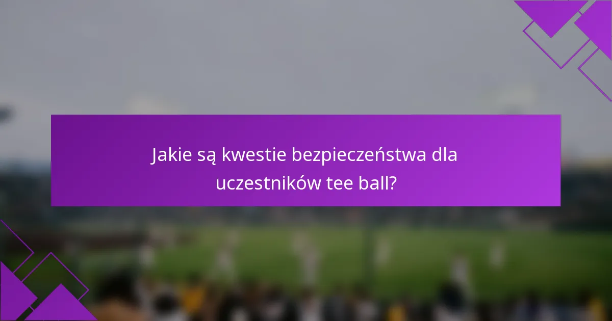 Jakie są kwestie bezpieczeństwa dla uczestników tee ball?