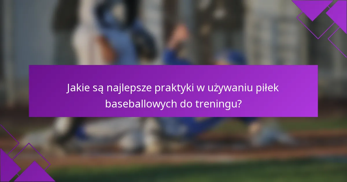 Jakie są najlepsze praktyki w używaniu piłek baseballowych do treningu?