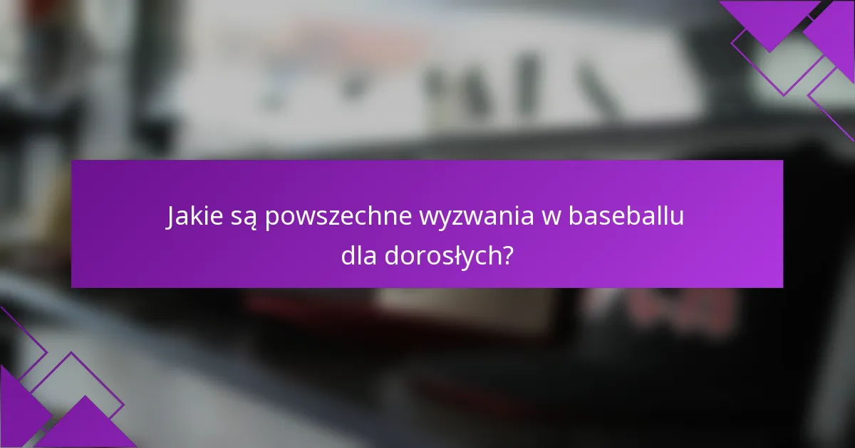 Jakie są powszechne wyzwania w baseballu dla dorosłych?
