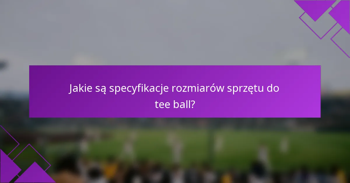 Jakie są specyfikacje rozmiarów sprzętu do tee ball?