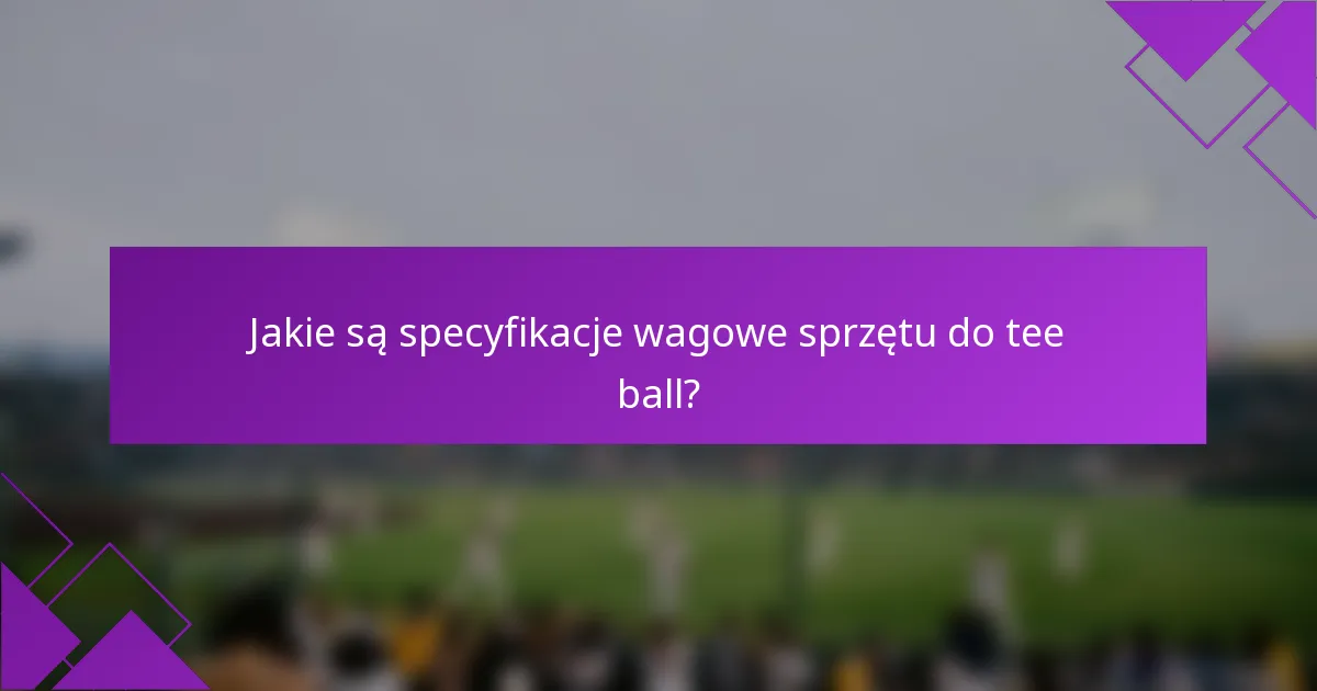 Jakie są specyfikacje wagowe sprzętu do tee ball?