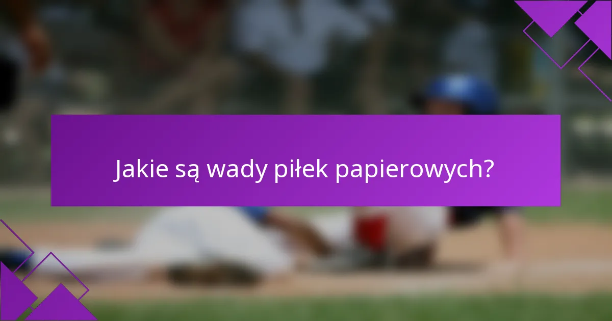 Jakie są wady piłek papierowych?