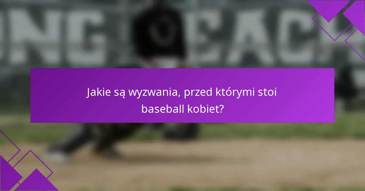 Jakie są wyzwania, przed którymi stoi baseball kobiet?