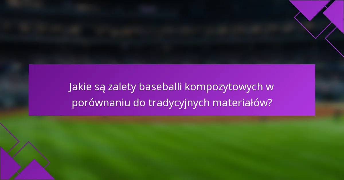 Jakie są zalety baseballi kompozytowych w porównaniu do tradycyjnych materiałów?