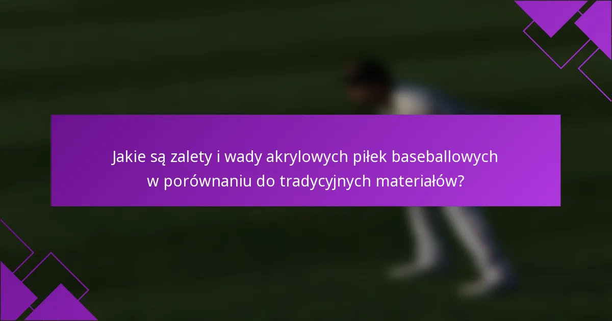 Jakie są zalety i wady akrylowych piłek baseballowych w porównaniu do tradycyjnych materiałów?
