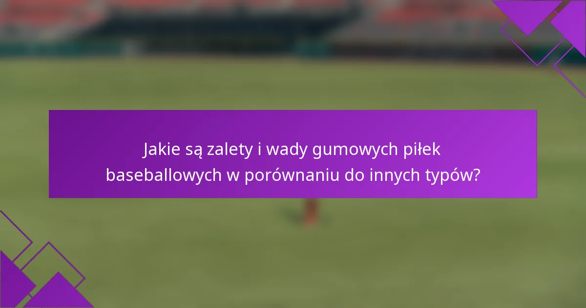Jakie są zalety i wady gumowych piłek baseballowych w porównaniu do innych typów?