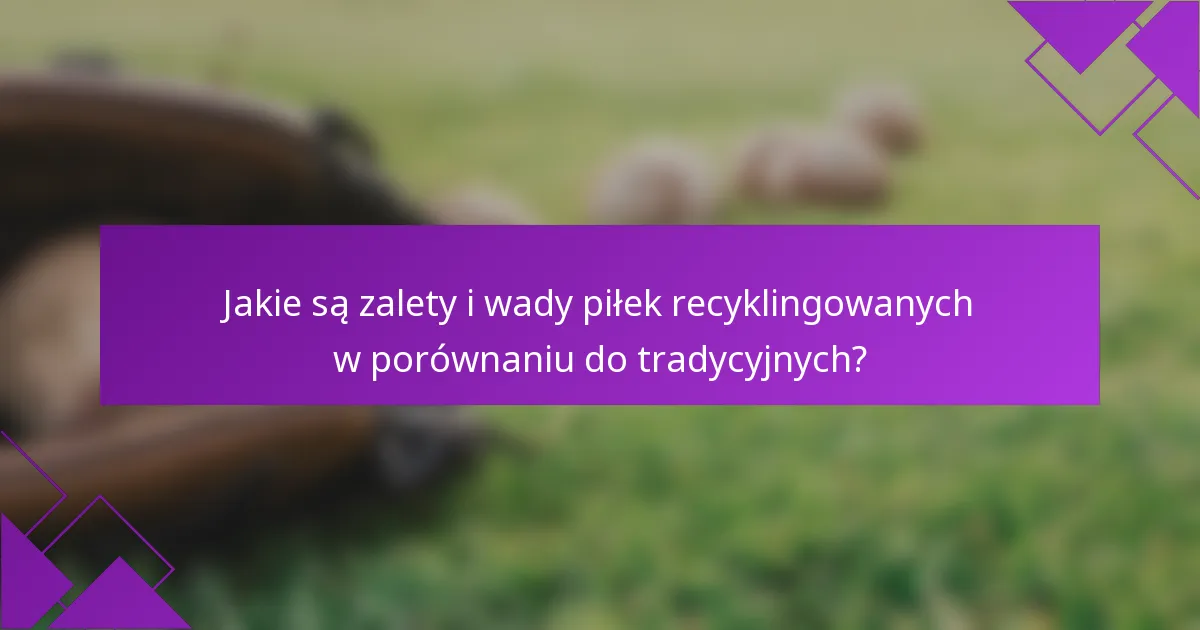 Jakie są zalety i wady piłek recyklingowanych w porównaniu do tradycyjnych?