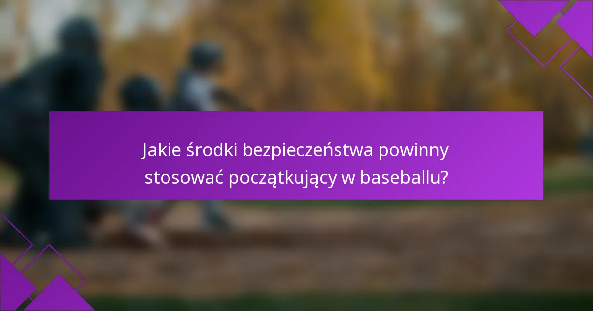 Jakie środki bezpieczeństwa powinny stosować początkujący w baseballu?