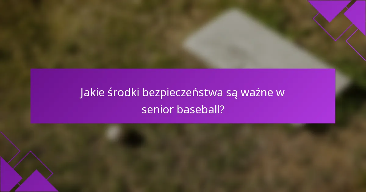 Jakie środki bezpieczeństwa są ważne w senior baseball?