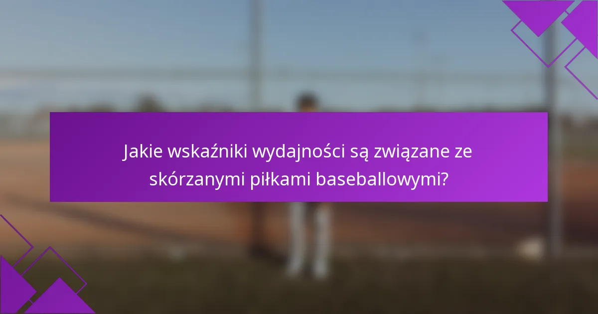 Jakie wskaźniki wydajności są związane ze skórzanymi piłkami baseballowymi?